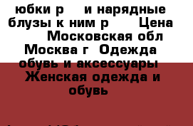 2 юбки р.46 и нарядные  блузы к ним р.46 › Цена ­ 700 - Московская обл., Москва г. Одежда, обувь и аксессуары » Женская одежда и обувь   